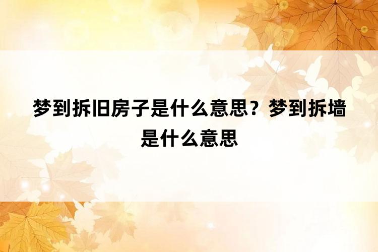 梦到拆旧房子是什么意思？梦到拆墙是什么意思