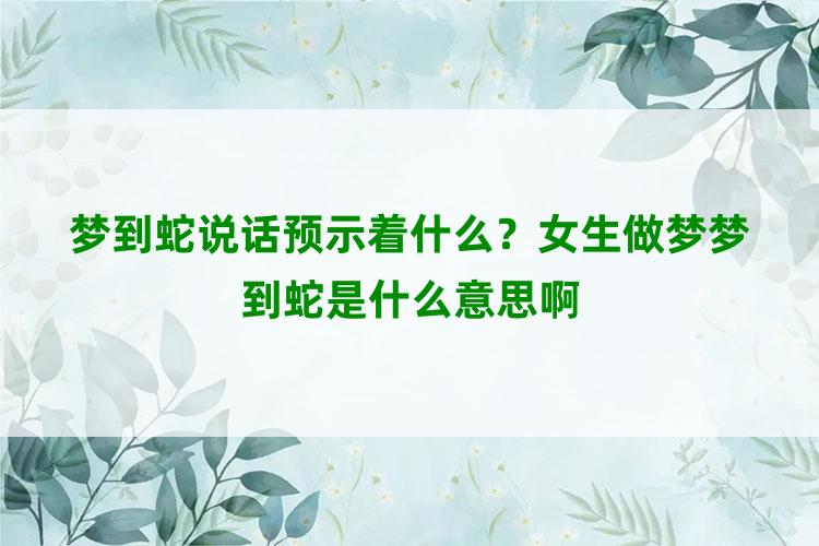 梦到蛇说话预示着什么？女生做梦梦到蛇是什么意思啊