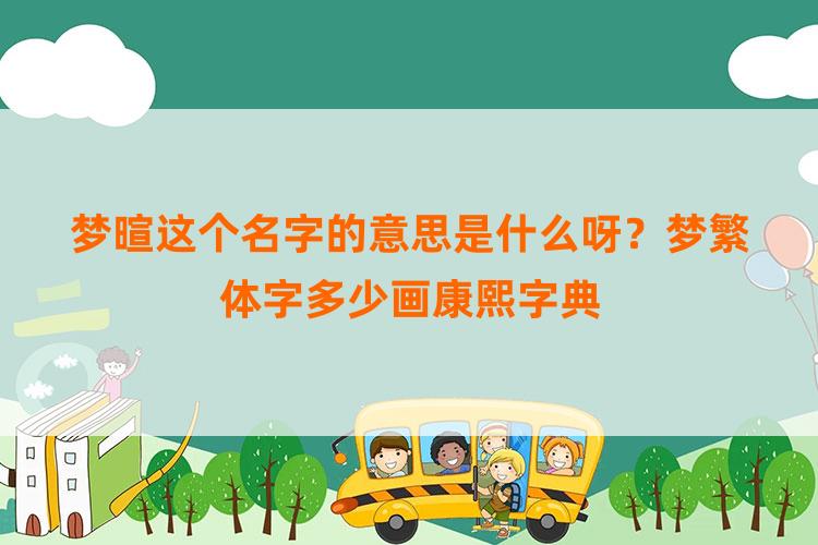 梦暄这个名字的意思是什么呀？梦繁体字多少画康熙字典