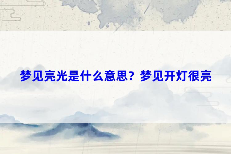 梦见亮光是什么意思？梦见开灯很亮