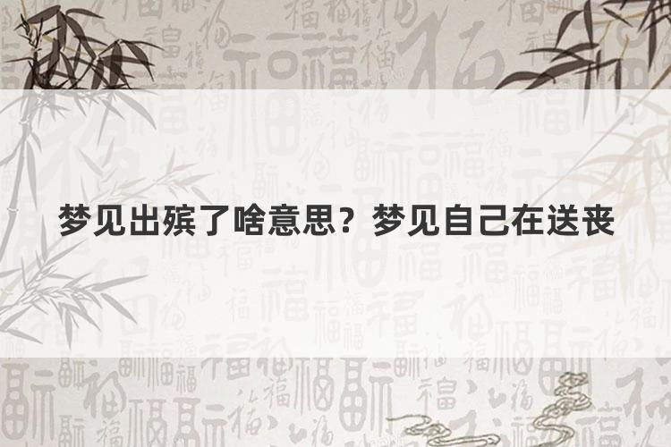 梦见出殡了啥意思？梦见自己在送丧