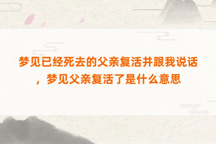 梦见已经死去的父亲复活并跟我说话，梦见父亲复活了是什么意思