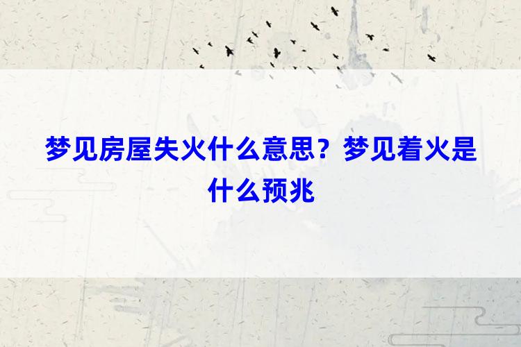 梦见房屋失火什么意思？梦见着火是什么预兆