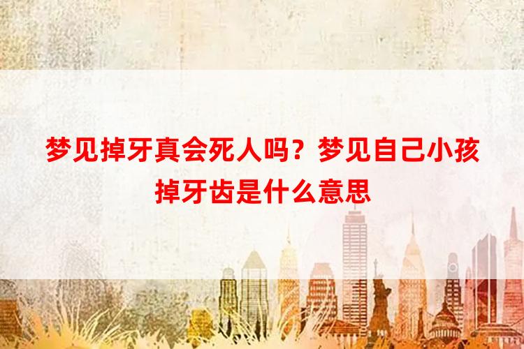 梦见掉牙真会死人吗？梦见自己小孩掉牙齿是什么意思