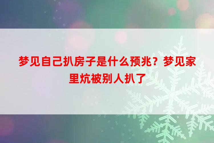 梦见自己扒房子是什么预兆？梦见家里炕被别人扒了