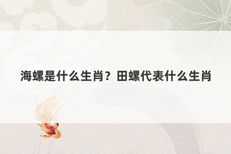 海螺是什么生肖？田螺代表什么生肖