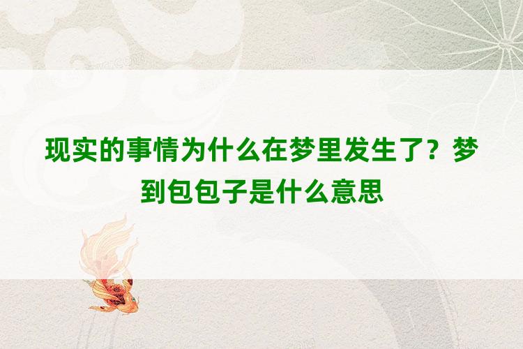 现实的事情为什么在梦里发生了？梦到包包子是什么意思