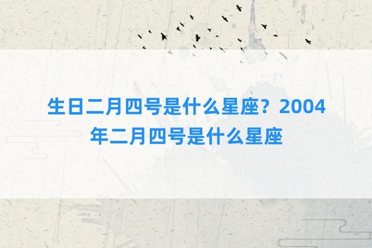 生日二月四号是什么星座？2004年二月四号是什么星座