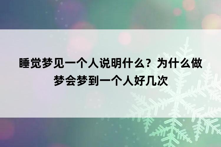 睡觉梦见一个人说明什么？为什么做梦会梦到一个人好几次