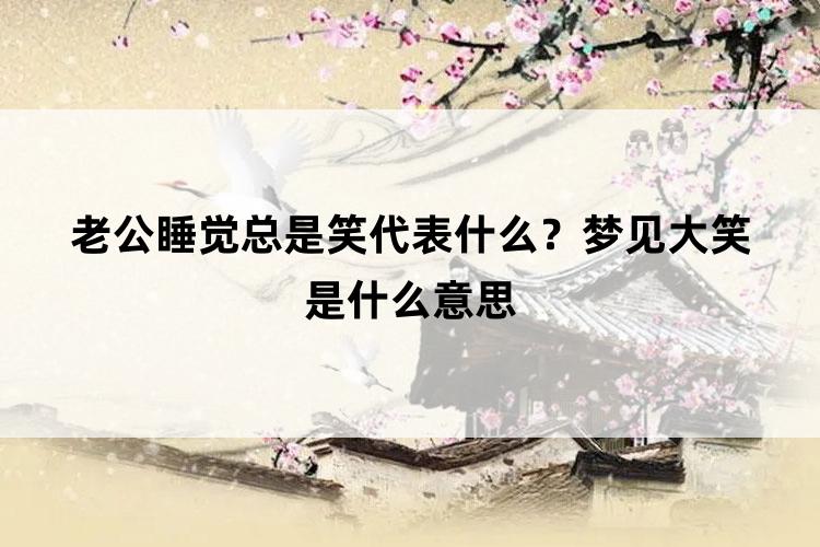 老公睡觉总是笑代表什么？梦见大笑是什么意思