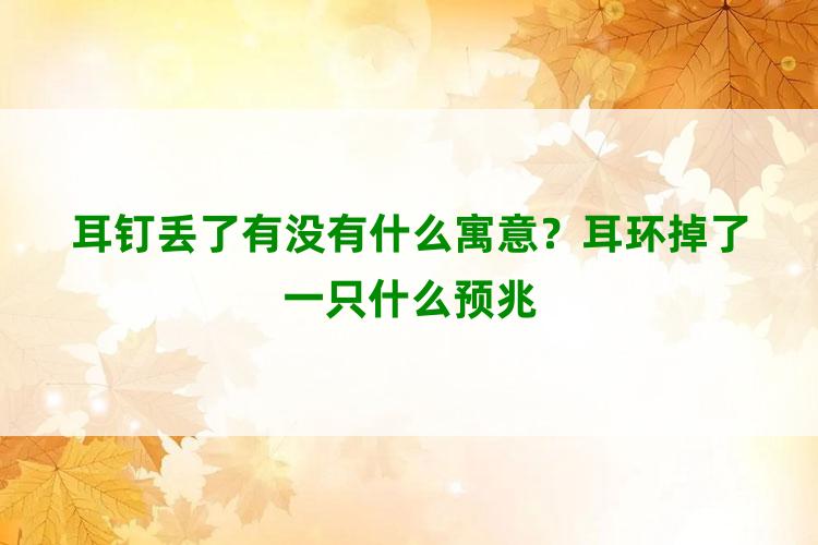 耳钉丢了有没有什么寓意？耳环掉了一只什么预兆