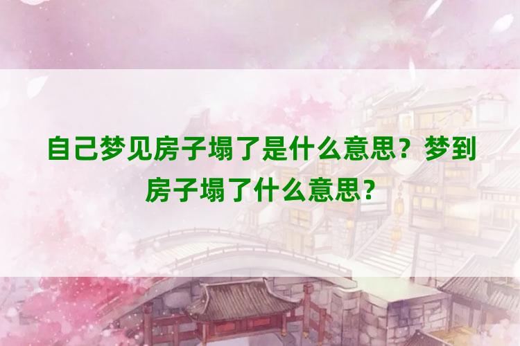 自己梦见房子塌了是什么意思？梦到房子塌了什么意思？