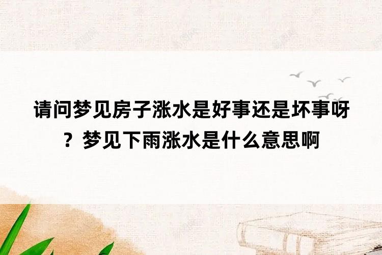 请问梦见房子涨水是好事还是坏事呀？梦见下雨涨水是什么意思啊