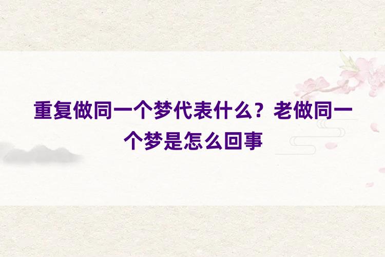 重复做同一个梦代表什么？老做同一个梦是怎么回事