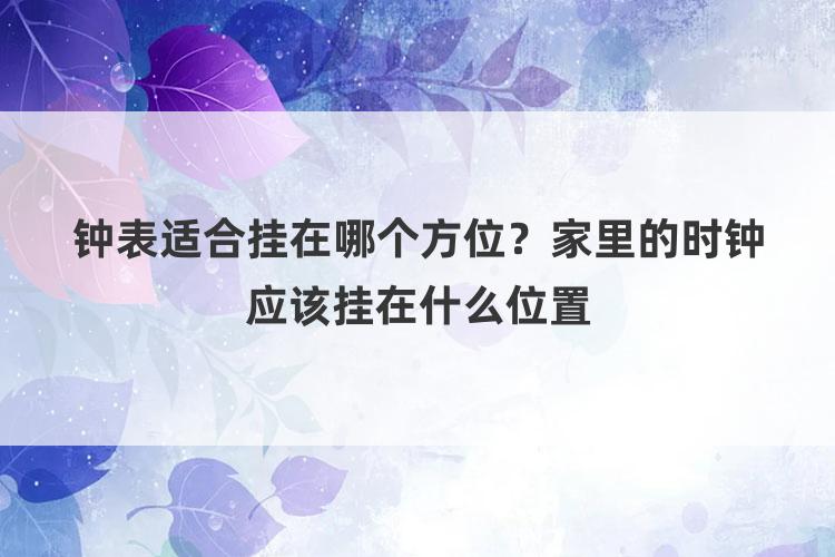 钟表适合挂在哪个方位？家里的时钟应该挂在什么位置