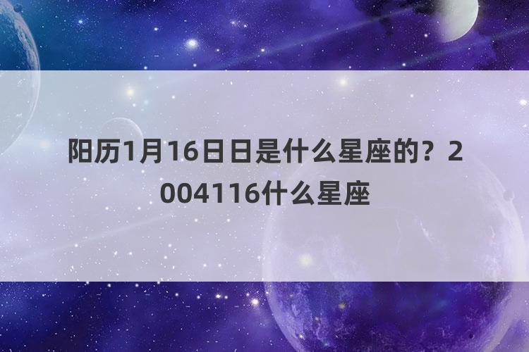 阳历1月16日日是什么星座的？2004116什么星座