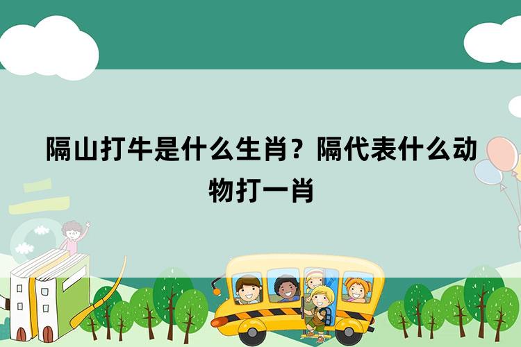 隔山打牛是什么生肖？隔代表什么动物打一肖