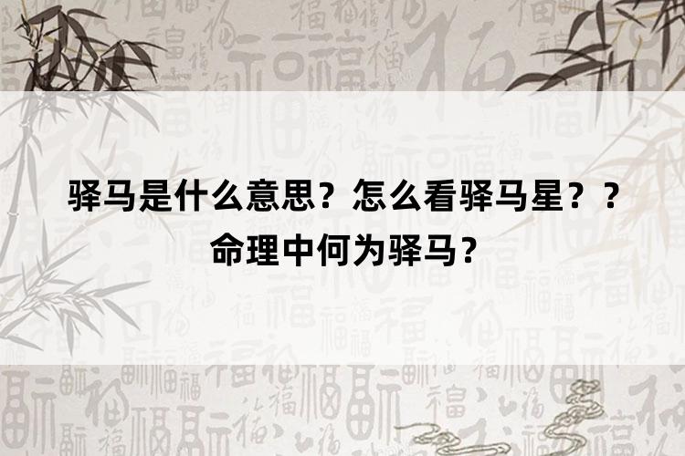 驿马是什么意思？怎么看驿马星？？命理中何为驿马？